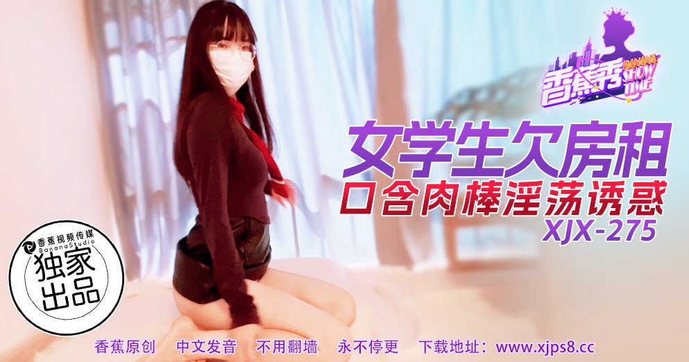 《XJX-0275 香蕉秀-第275期-女学生欠房租-口含肉棒淫荡诱惑  小熊奈奈》最新高清视频播放封面图